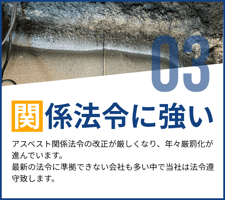 関係法令に強い。アスベスト関係法令の改正が厳しくなる中、当社は最新の法令に準拠し、法令遵守を徹底。