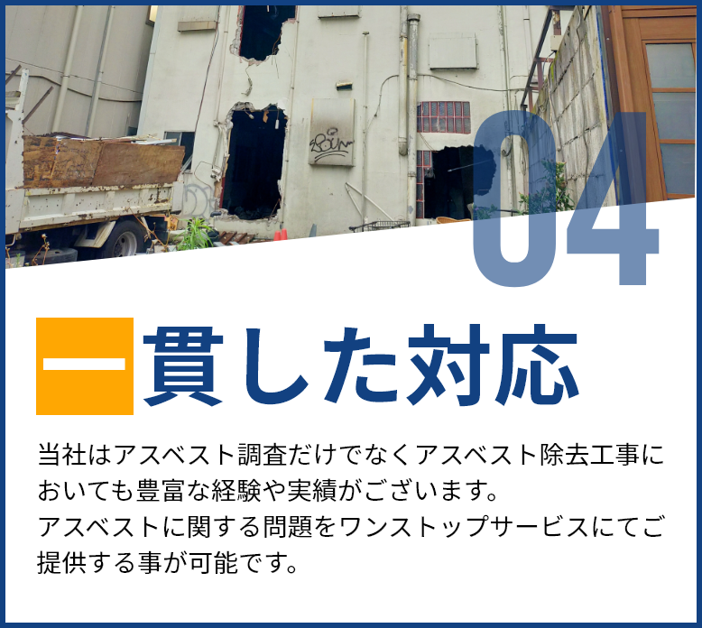 一貫した対応。アスベスト調査だけでなく、除去工事にも豊富な経験と実績がある当社は、アスベスト関連の問題をワンストップサービスで提供。